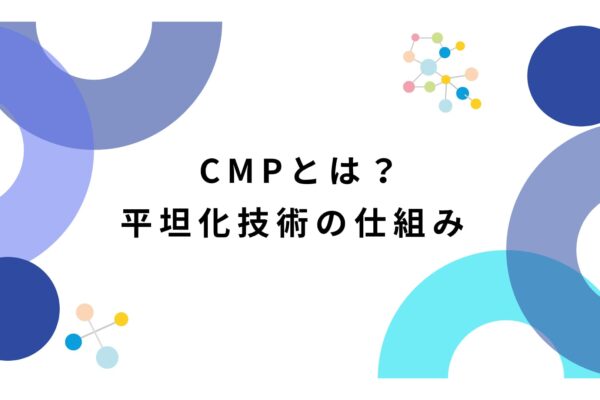 CMPとは？半導体製造を支える平坦化技術の仕組み